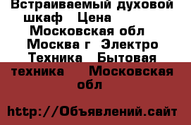 Встраиваемый духовой шкаф › Цена ­ 5 000 - Московская обл., Москва г. Электро-Техника » Бытовая техника   . Московская обл.